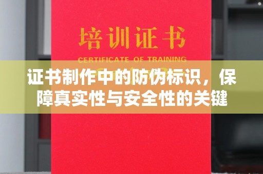 北戴河证书制作中的防伪标识，保障真实性与安全性的关键